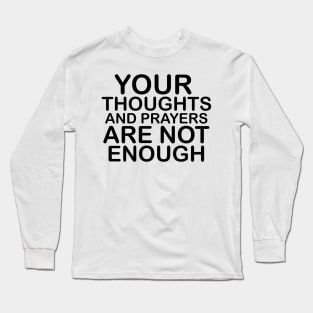 Your thoughts and prayers are not enough Long Sleeve T-Shirt